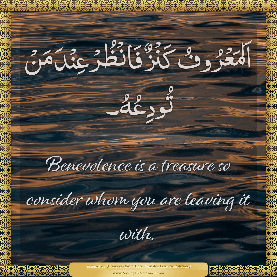 Benevolence is a treasure so consider whom you are leaving it with.